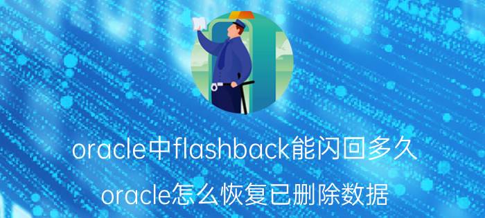 oracle中flashback能闪回多久 oracle怎么恢复已删除数据？